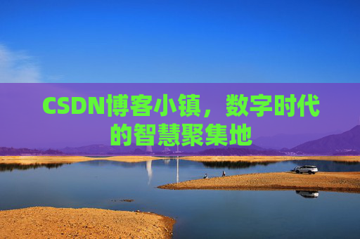 CSDN博客小镇,数字时代的智慧聚集地